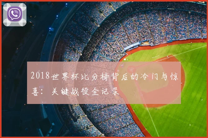 2018世界杯比分榜背后的冷门与惊喜：关键战役全记录