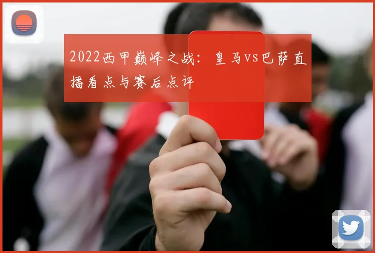 2022西甲巅峰之战：皇马vs巴萨直播看点与赛后点评