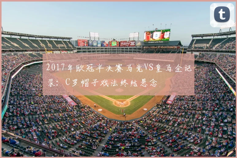 2017年欧冠半决赛马竞VS皇马全记录：C罗帽子戏法终结悬念