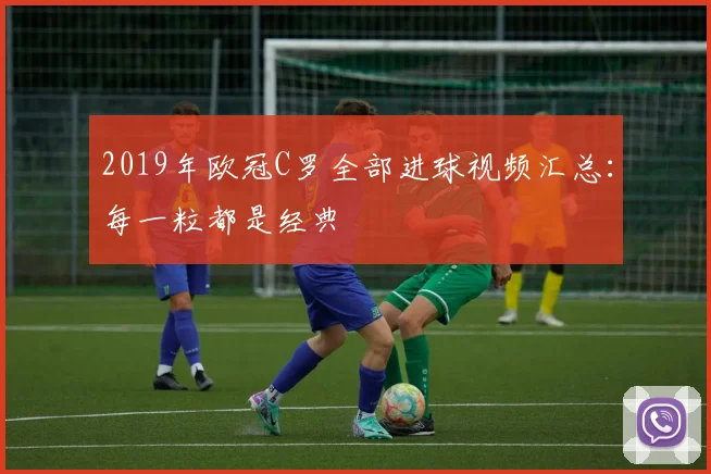 2019年欧冠C罗全部进球视频汇总：每一粒都是经典