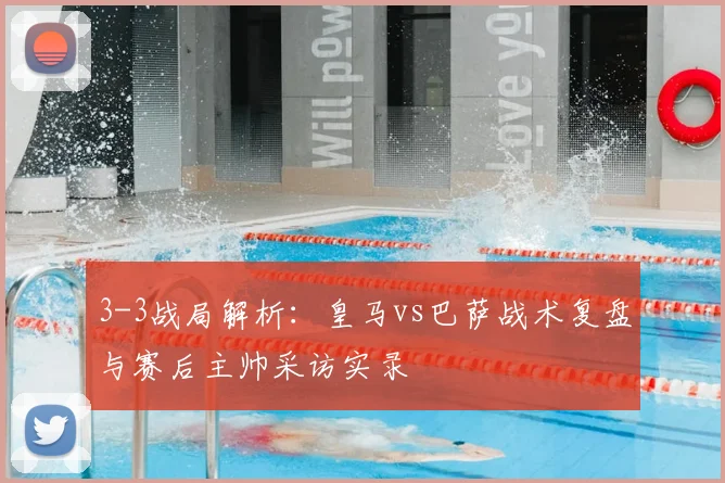 3-3战局解析：皇马vs巴萨战术复盘与赛后主帅采访实录
