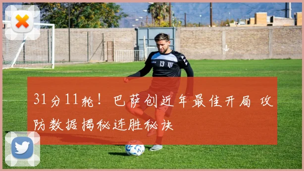 31分11轮！巴萨创近年最佳开局 攻防数据揭秘连胜秘诀