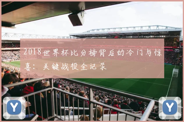 2018世界杯比分榜背后的冷门与惊喜：关键战役全记录